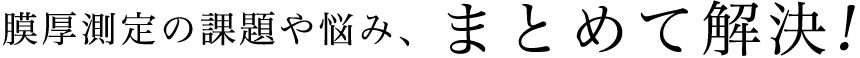 膜厚測定の課題や悩み、まとめて解決!