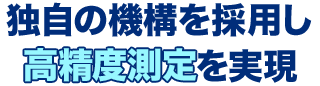 独自の機構を採用し高精度測定を実現