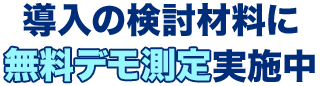 導入の検討材料に無料デモ測定実施中